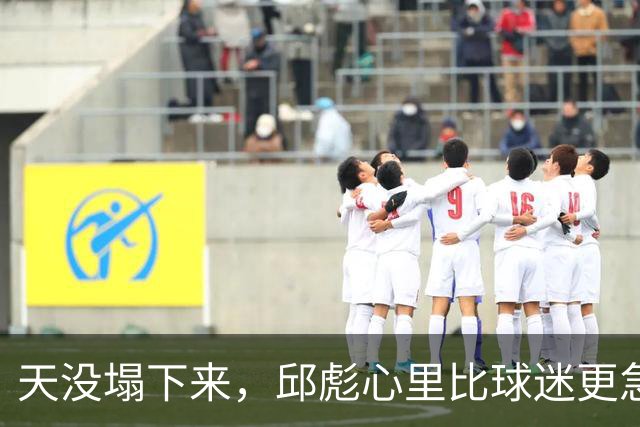 天没塌下来，邱彪心里比球迷更急